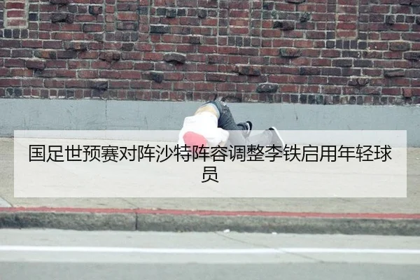 国足世预赛对阵沙特阵容调整李铁启用年轻球员