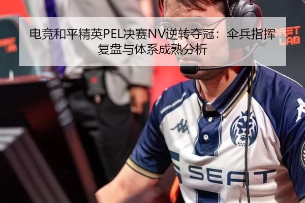 电竞和平精英PEL决赛NV逆转夺冠：伞兵指挥复盘与体系成熟分析